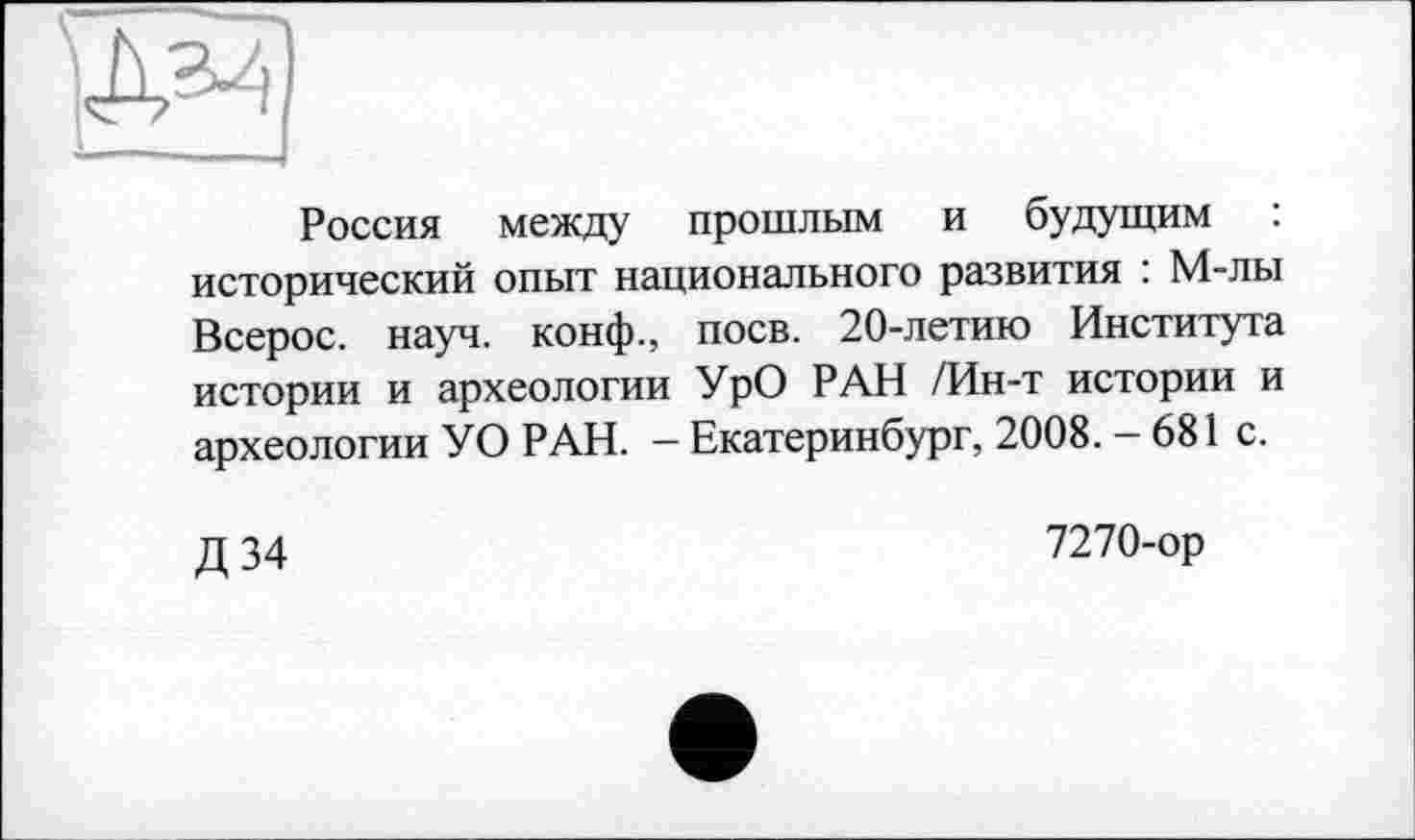 ﻿
Россия между прошлым и будущим : исторический опыт национального развития : М-лы Всерос. науч, конф., поев. 20-летию Института истории и археологии УрО РАН /Ин-т истории и археологии УО РАН. - Екатеринбург, 2008. - 681 с.
Д 34
7270-ор